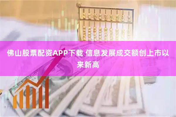 佛山股票配资APP下载 信息发展成交额创上市以来新高
