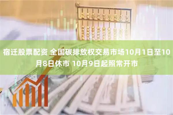 宿迁股票配资 全国碳排放权交易市场10月1日至10月8日休市 10月9日起照常开市