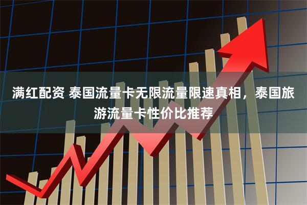 满红配资 泰国流量卡无限流量限速真相，泰国旅游流量卡性价比推荐
