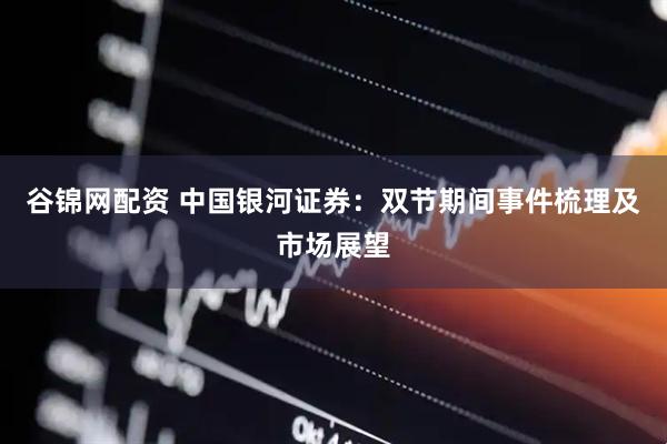 谷锦网配资 中国银河证券：双节期间事件梳理及市场展望
