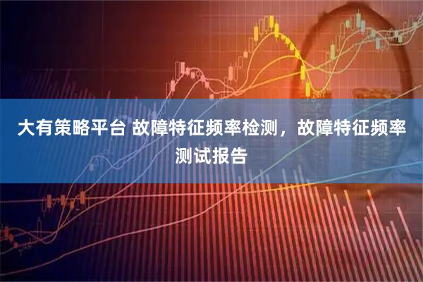 大有策略平台 故障特征频率检测，故障特征频率测试报告