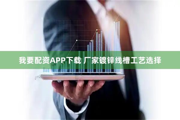我要配资APP下载 厂家镀锌线槽工艺选择